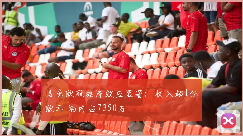 马竞欧冠经济效应显著:收入超1亿欧元 场内占7350万
