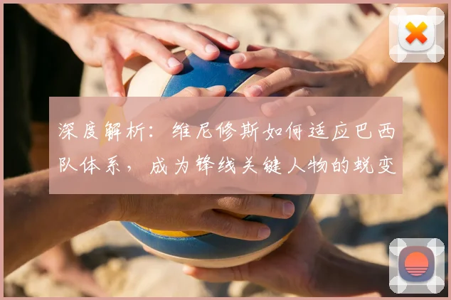 深度解析：维尼修斯如何适应巴西队体系，成为锋线关键人物的蜕变之路