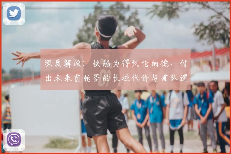 深度解读:快船为得到伦纳德,付出未来首轮签的长远代价与建队逻辑